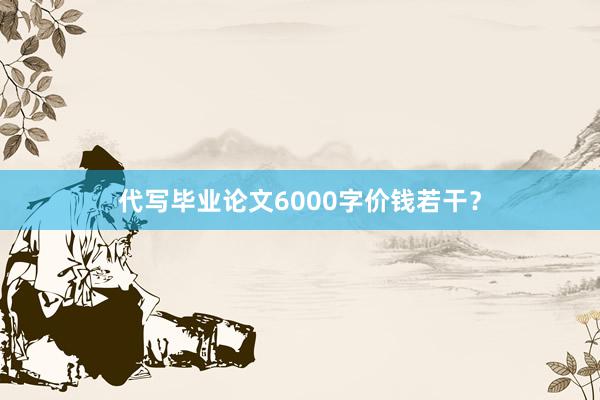 代写毕业论文6000字价钱若干？